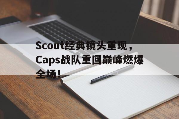Scout经典镜头重现，Caps战队重回巅峰燃爆全场！