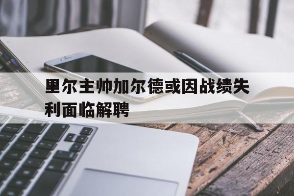里尔主帅加尔德或因战绩失利面临解聘