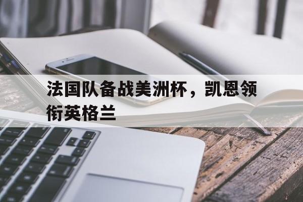 法国队备战美洲杯，凯恩领衔英格兰