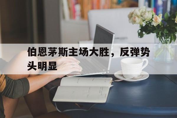 伯恩茅斯主场大胜，反弹势头明显