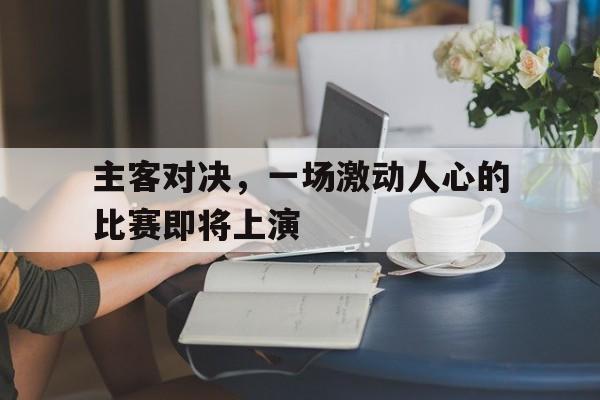 主客对决，一场激动人心的比赛即将上演