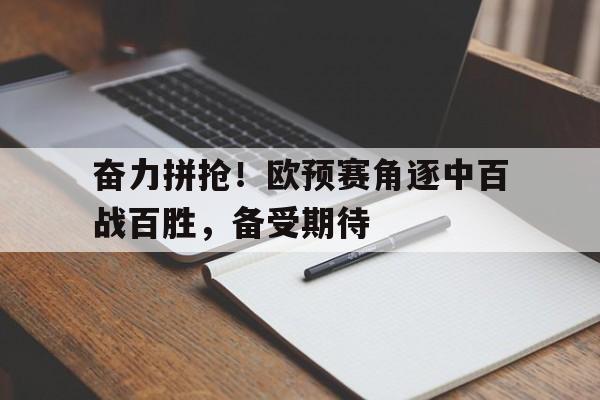 奋力拼抢！欧预赛角逐中百战百胜，备受期待