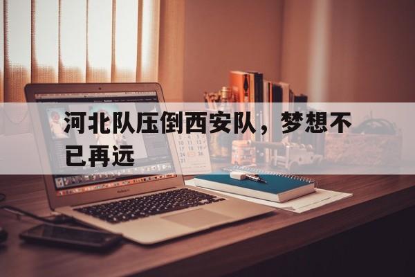 河北队压倒西安队，梦想不已再远