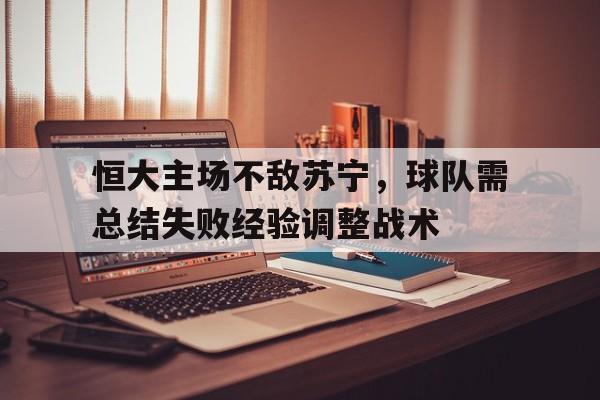 电竞博彩平台及app推荐-恒大主场不敌苏宁，球队需总结失败经验调整战术